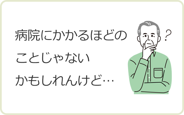 病院にかかるほどのことじゃないかもしれんけど…