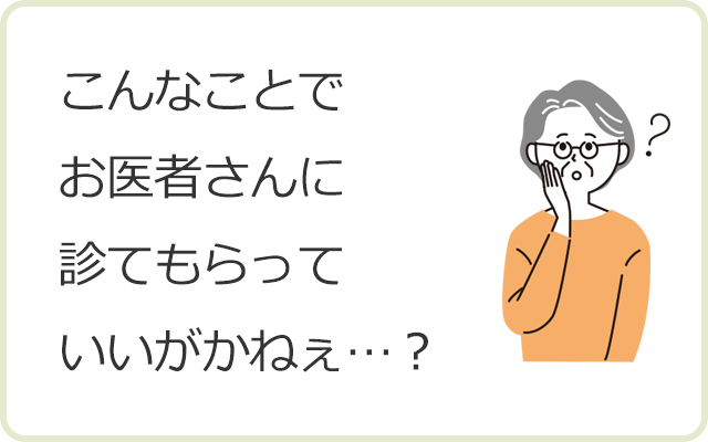 こんなことでお医者さんに診てもらっていいがかねぇ…？