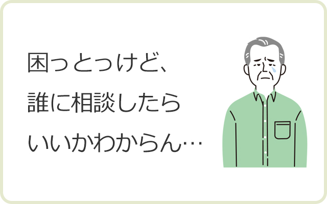 困っとっけど、誰に相談したらいいかわからん…