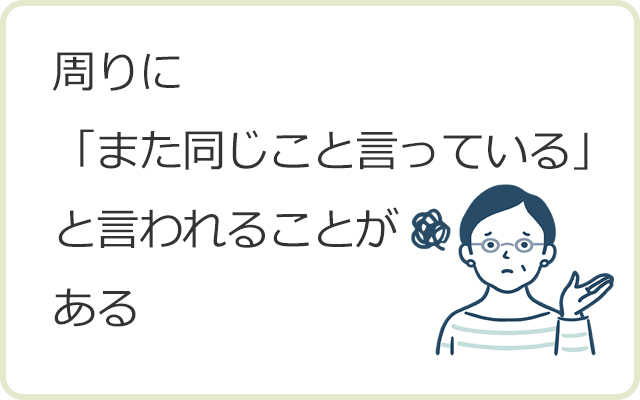 周りに「また同じこと言っている」と言われることがある