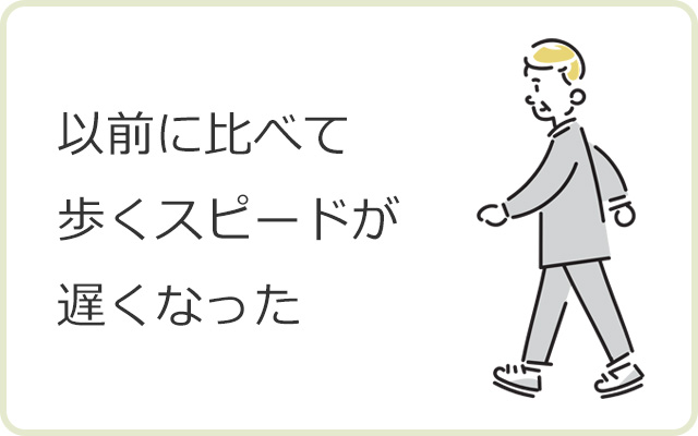 以前に比べて歩くスピードが遅くなった